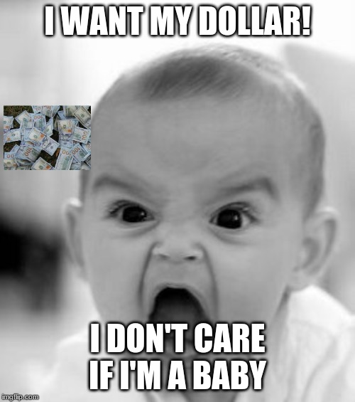 Angry Baby Meme | I WANT MY DOLLAR! I DON'T CARE IF I'M A BABY | image tagged in memes,angry baby | made w/ Imgflip meme maker