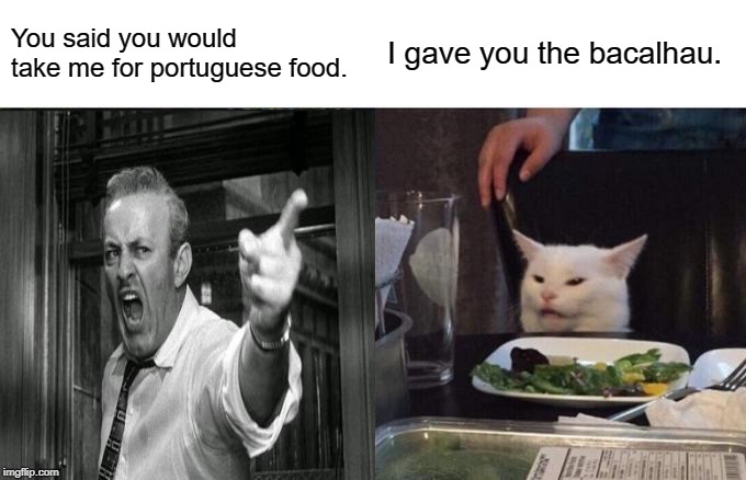 You said you would take me for portuguese food. I gave you the bacalhau. | image tagged in cat,bacalhau,portugal,portuguese,food | made w/ Imgflip meme maker