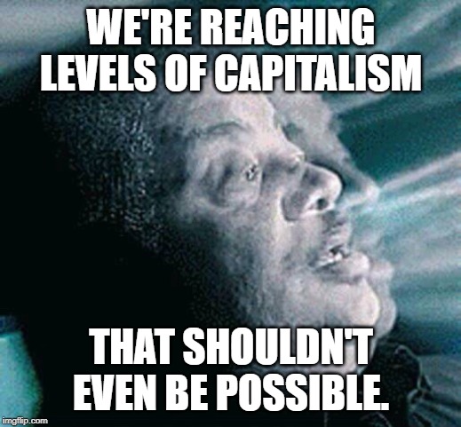 Neil deGrasse Tyson | WE'RE REACHING LEVELS OF CAPITALISM THAT SHOULDN'T EVEN BE POSSIBLE. | image tagged in neil degrasse tyson | made w/ Imgflip meme maker