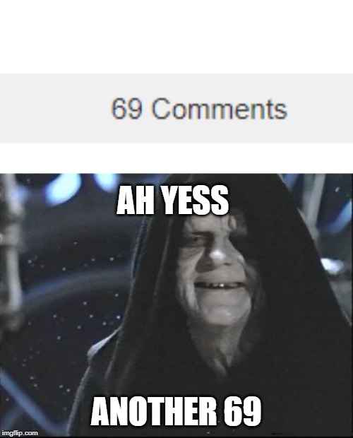 AH YESS; ANOTHER 69 | image tagged in yess let the hate flow through you | made w/ Imgflip meme maker