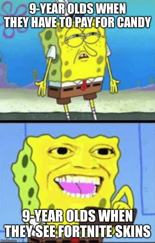 Spongebob money | 9-YEAR OLDS WHEN THEY HAVE TO PAY FOR CANDY 9-YEAR OLDS WHEN THEY SEE FORTNITE SKINS | image tagged in spongebob money | made w/ Imgflip meme maker