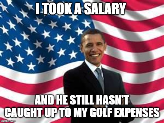 Obama Meme | I TOOK A SALARY AND HE STILL HASN'T CAUGHT UP TO MY GOLF EXPENSES | image tagged in memes,obama | made w/ Imgflip meme maker