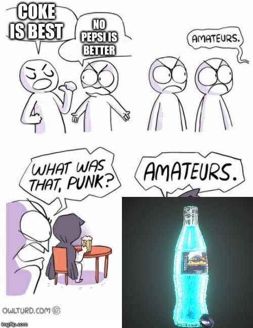 Amateurs | COKE IS BEST NO PEPSI IS BETTER | image tagged in amateurs | made w/ Imgflip meme maker