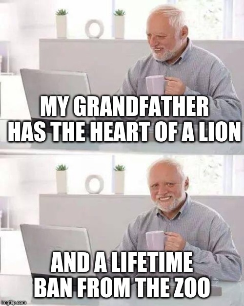Hide the Pain Harold Meme | MY GRANDFATHER HAS THE HEART OF A LION; AND A LIFETIME BAN FROM THE ZOO | image tagged in memes,hide the pain harold | made w/ Imgflip meme maker