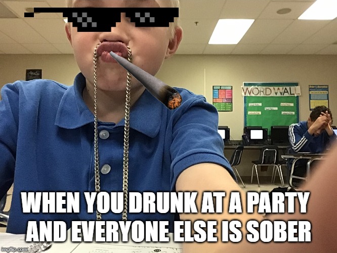 Drunk boi | AND EVERYONE ELSE IS SOBER; WHEN YOU DRUNK AT A PARTY | image tagged in drunk boi | made w/ Imgflip meme maker