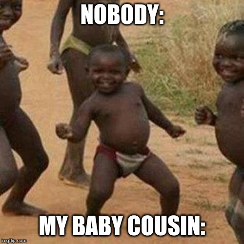 Third World Success Kid | NOBODY:; MY BABY COUSIN: | image tagged in memes,third world success kid | made w/ Imgflip meme maker