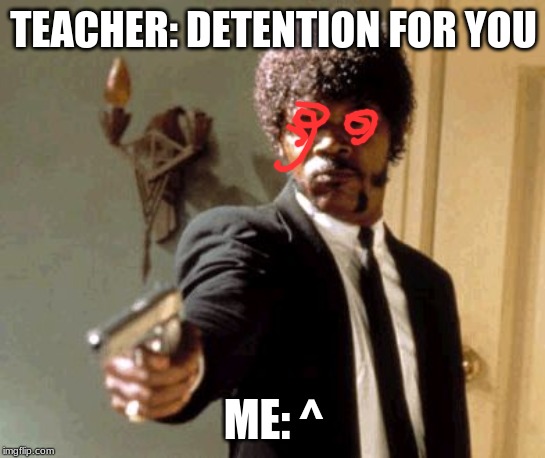 Say That Again I Dare You Meme | TEACHER: DETENTION FOR YOU; ME: ^ | image tagged in memes,say that again i dare you | made w/ Imgflip meme maker