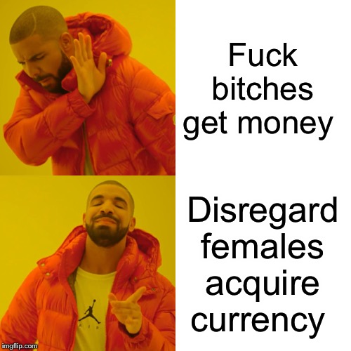 Drake Hotline Bling Meme | Fuck bitches get money; Disregard females acquire currency | image tagged in memes,drake hotline bling | made w/ Imgflip meme maker