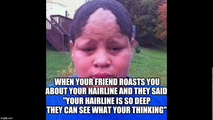 hariline | WHEN YOUR FRIEND ROASTS YOU ABOUT YOUR HAIRLINE AND THEY SAID; "YOUR HAIRLINE IS SO DEEP THEY CAN SEE WHAT YOUR THINKING" | image tagged in memes,hairline memes,funny memes | made w/ Imgflip meme maker