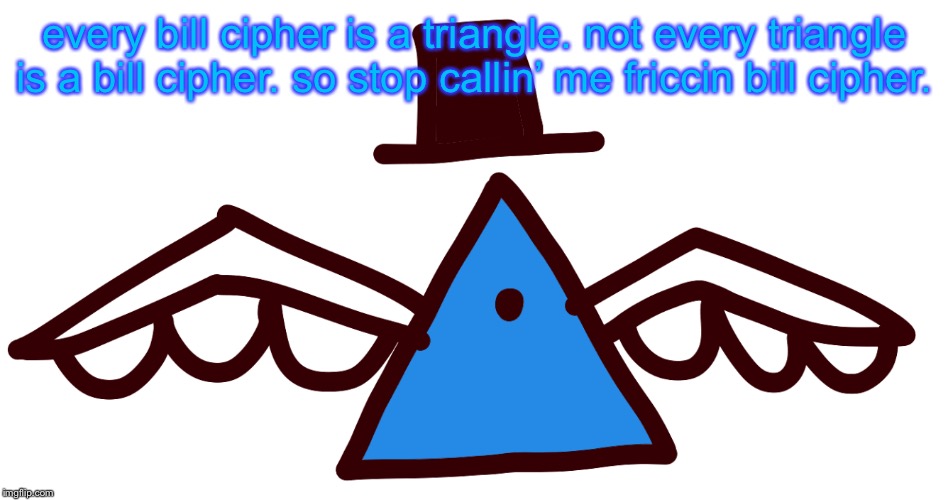My new tagline... | every bill cipher is a triangle. not every triangle is a bill cipher. so stop callin’ me friccin bill cipher. | image tagged in luno | made w/ Imgflip meme maker