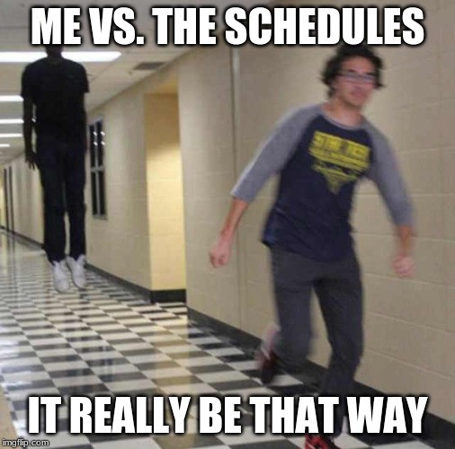 floating boy chasing running boy | ME VS. THE SCHEDULES; IT REALLY BE THAT WAY | image tagged in floating boy chasing running boy | made w/ Imgflip meme maker