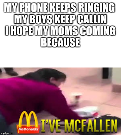 MY PHONE KEEPS RINGING 
MY BOYS KEEP CALLIN
I HOPE MY MOMS COMING
BECAUSE | image tagged in mcdonalds,fail,rhymes | made w/ Imgflip meme maker