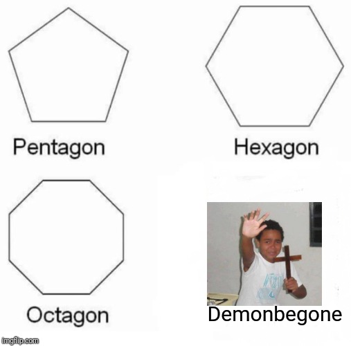 Pentagon Hexagon Octagon | Demonbegone | image tagged in memes,pentagon hexagon octagon | made w/ Imgflip meme maker