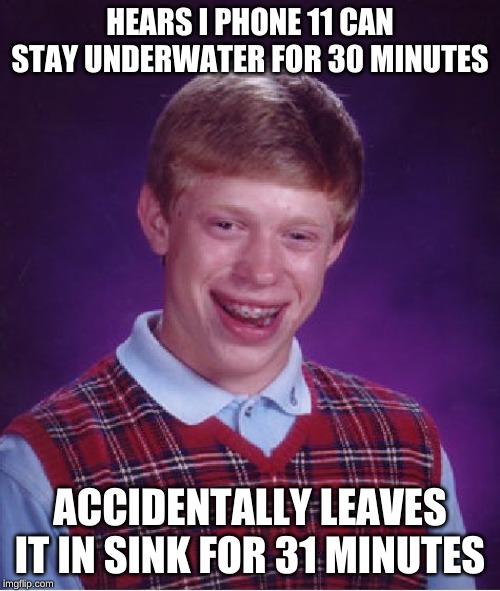Bad Luck Brian | HEARS I PHONE 11 CAN STAY UNDERWATER FOR 30 MINUTES; ACCIDENTALLY LEAVES IT IN SINK FOR 31 MINUTES | image tagged in memes,bad luck brian | made w/ Imgflip meme maker