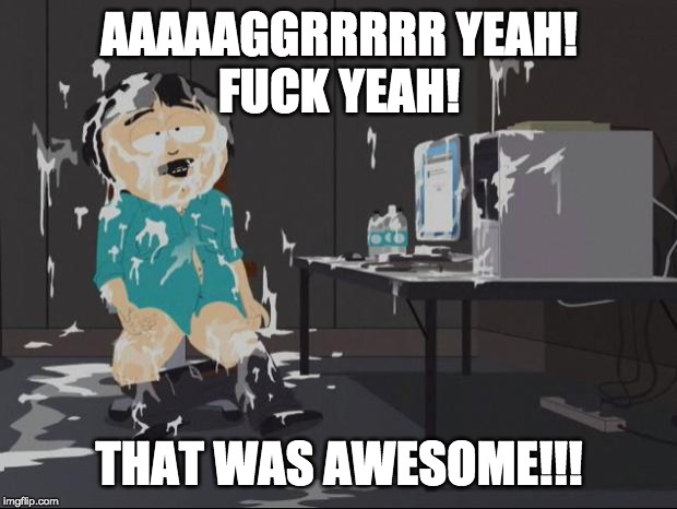 South Park Cum | AAAAAGGRRRRR YEAH!
F**K YEAH! THAT WAS AWESOME!!! | image tagged in south park cum | made w/ Imgflip meme maker