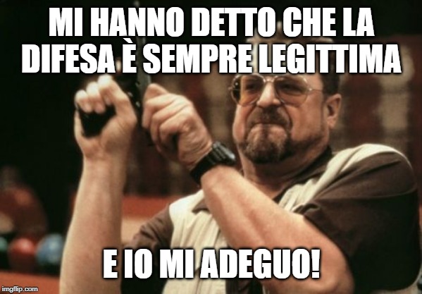 Am I The Only One Around Here Meme | MI HANNO DETTO CHE LA DIFESA È SEMPRE LEGITTIMA; E IO MI ADEGUO! | image tagged in memes,am i the only one around here | made w/ Imgflip meme maker