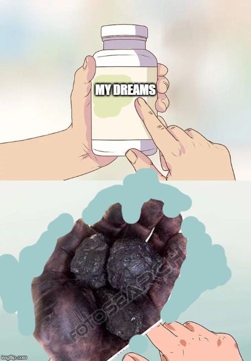 My dreams. | MY DREAMS | image tagged in hard to swallow pills | made w/ Imgflip meme maker