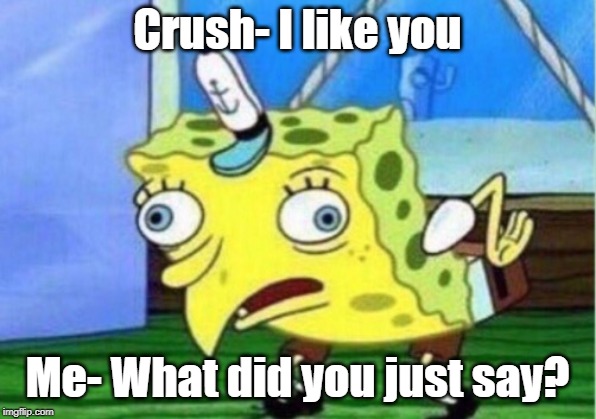 Mocking Spongebob | Crush- I like you; Me- What did you just say? | image tagged in memes,mocking spongebob | made w/ Imgflip meme maker