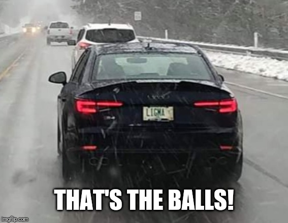 Take it nice an slowly. | THAT'S THE BALLS! | image tagged in funny memes,license plate,dark humor,car,vanity | made w/ Imgflip meme maker