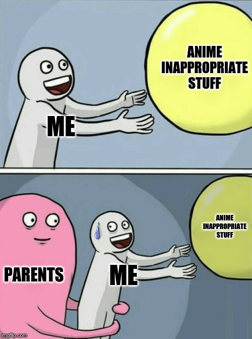 Running Away Balloon | ANIME INAPPROPRIATE STUFF; ME; ANIME INAPPROPRIATE STUFF; PARENTS; ME | image tagged in memes,running away balloon | made w/ Imgflip meme maker