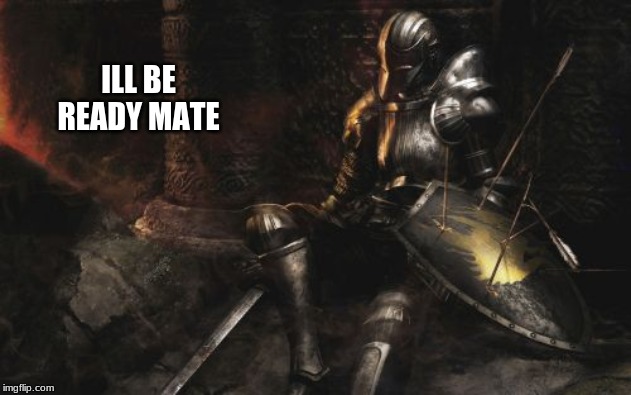 Downcast Dark Souls Meme | ILL BE READY MATE | image tagged in memes,downcast dark souls | made w/ Imgflip meme maker