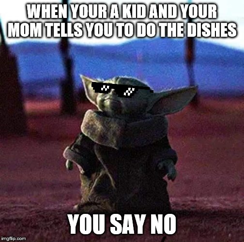 Baby Yoda | WHEN YOUR A KID AND YOUR MOM TELLS YOU TO DO THE DISHES; YOU SAY NO | image tagged in baby yoda | made w/ Imgflip meme maker
