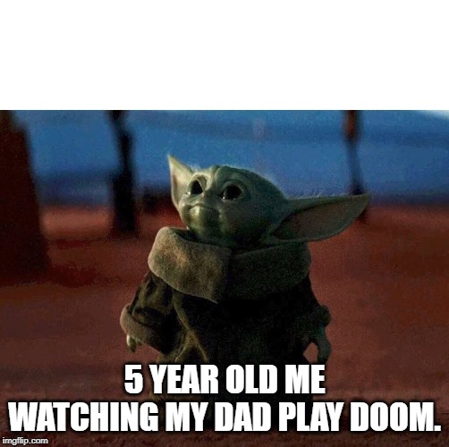 baby yoda | 5 YEAR OLD ME
WATCHING MY DAD PLAY DOOM. | image tagged in baby yoda | made w/ Imgflip meme maker