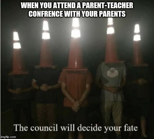 The council will decide your fate | WHEN YOU ATTEND A PARENT-TEACHER CONFRENCE WITH YOUR PARENTS | image tagged in the council will decide your fate | made w/ Imgflip meme maker