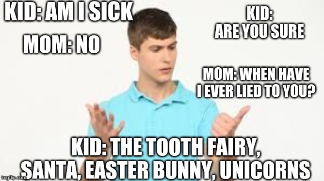 you are a liar | KID: AM I SICK; KID: ARE YOU SURE; MOM: NO; MOM: WHEN HAVE I EVER LIED TO YOU? KID: THE TOOTH FAIRY, SANTA, EASTER BUNNY, UNICORNS | image tagged in confused,counting,mom | made w/ Imgflip meme maker