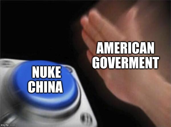 America | AMERICAN GOVERMENT; NUKE CHINA | image tagged in memes,blank nut button | made w/ Imgflip meme maker