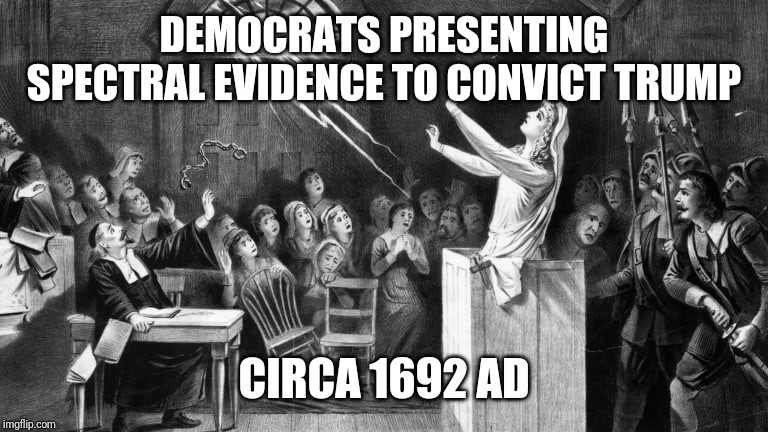 Impeachment Witch-hunt |  DEMOCRATS PRESENTING SPECTRAL EVIDENCE TO CONVICT TRUMP; CIRCA 1692 AD | image tagged in trump impeachment,witch hunt,politics,democrats,trump,impeachment | made w/ Imgflip meme maker