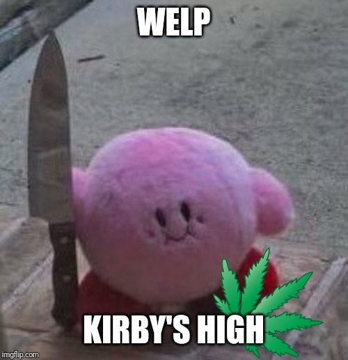 creepy kirby | WELP KIRBY'S HIGH | image tagged in creepy kirby | made w/ Imgflip meme maker