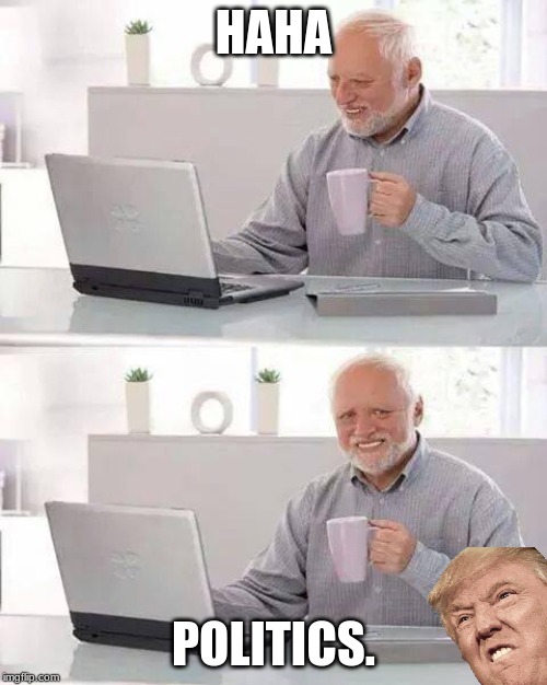 Hide the Pain Harold Meme | HAHA; POLITICS. | image tagged in memes,hide the pain harold | made w/ Imgflip meme maker