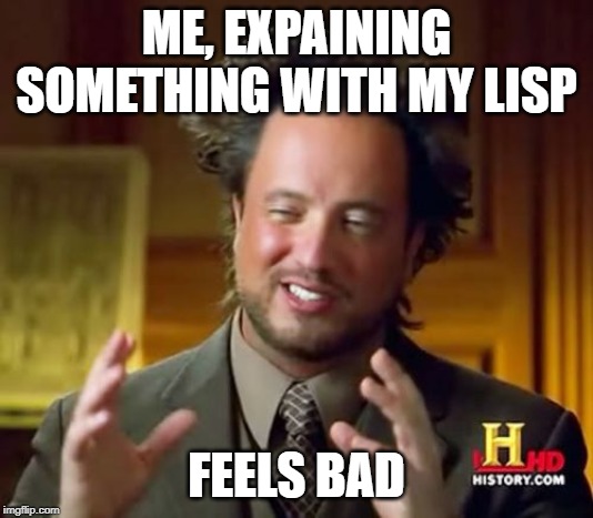 Ancient Aliens Meme | ME, EXPAINING SOMETHING WITH MY LISP; FEELS BAD | image tagged in memes,ancient aliens | made w/ Imgflip meme maker