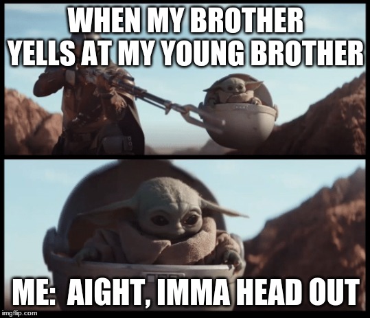 Baby Yoda | WHEN MY BROTHER YELLS AT MY YOUNG BROTHER; ME:  AIGHT, IMMA HEAD OUT | image tagged in baby yoda | made w/ Imgflip meme maker