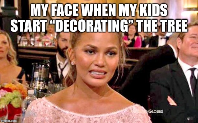 Chrissy Tiegan  | MY FACE WHEN MY KIDS START “DECORATING” THE TREE | image tagged in chrissy tiegan | made w/ Imgflip meme maker