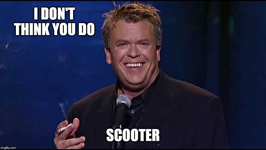 Ron White | I DON'T THINK YOU DO SCOOTER | image tagged in ron white | made w/ Imgflip meme maker