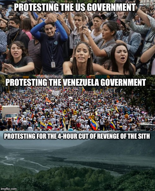 PROTESTING THE US GOVERNMENT; PROTESTING THE VENEZUELA GOVERNMENT; PROTESTING FOR THE 4-HOUR CUT OF REVENGE OF THE SITH | made w/ Imgflip meme maker