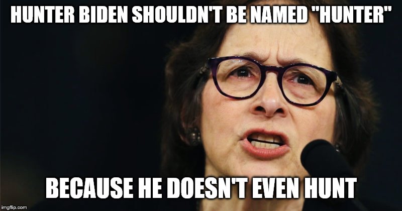 Pamela Karlan | HUNTER BIDEN SHOULDN'T BE NAMED "HUNTER"; BECAUSE HE DOESN'T EVEN HUNT | image tagged in pamela karlan | made w/ Imgflip meme maker