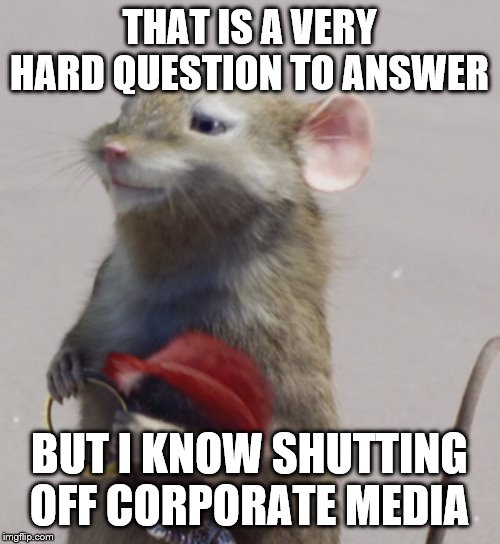 THAT IS A VERY HARD QUESTION TO ANSWER BUT I KNOW SHUTTING OFF CORPORATE MEDIA | made w/ Imgflip meme maker