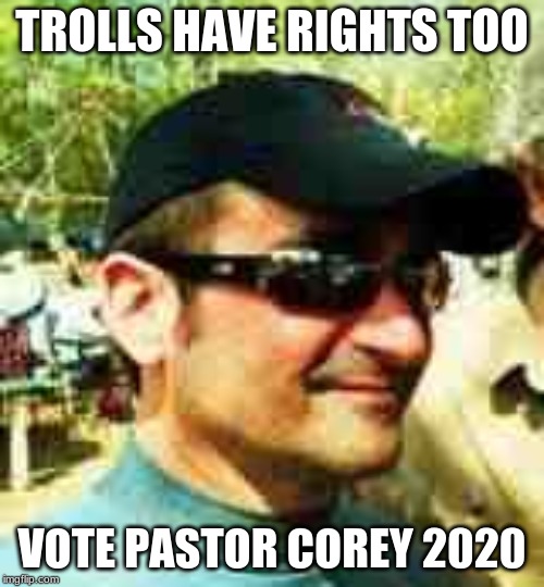 Pastor Corey | TROLLS HAVE RIGHTS TOO; VOTE PASTOR COREY 2020 | image tagged in pastor corey | made w/ Imgflip meme maker