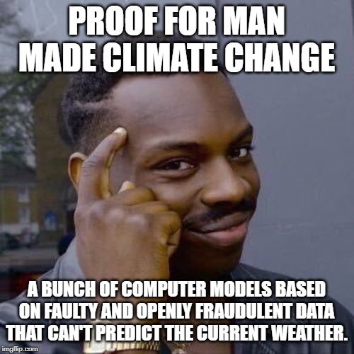 Thinking Black Guy | PROOF FOR MAN MADE CLIMATE CHANGE A BUNCH OF COMPUTER MODELS BASED ON FAULTY AND OPENLY FRAUDULENT DATA THAT CAN'T PREDICT THE CURRENT WEATH | image tagged in thinking black guy | made w/ Imgflip meme maker