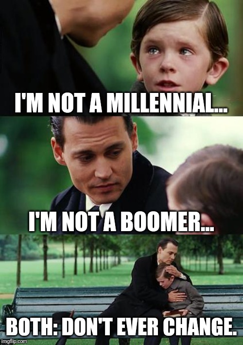 Finding Neverland Meme | I'M NOT A MILLENNIAL... I'M NOT A BOOMER... BOTH: DON'T EVER CHANGE. | image tagged in memes,finding neverland | made w/ Imgflip meme maker
