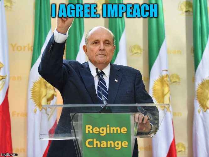 I AGREE. IMPEACH | image tagged in rudy giuliani,impeach trump | made w/ Imgflip meme maker