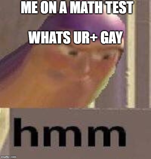 Buzz Lightyear Hmm | ME ON A MATH TEST; WHATS UR+ GAY | image tagged in buzz lightyear hmm,ur gay,hmm,im pewdiepie | made w/ Imgflip meme maker
