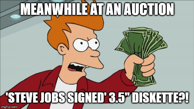 Shut Up And Take My Money Fry Meme | MEANWHILE AT AN AUCTION; 'STEVE JOBS SIGNED' 3.5'' DISKETTE?! | image tagged in memes,shut up and take my money fry | made w/ Imgflip meme maker