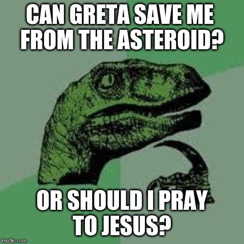 Messiahs don't work | CAN GRETA SAVE ME 
FROM THE ASTEROID? OR SHOULD I PRAY
TO JESUS? | image tagged in dinosaur,messiah | made w/ Imgflip meme maker