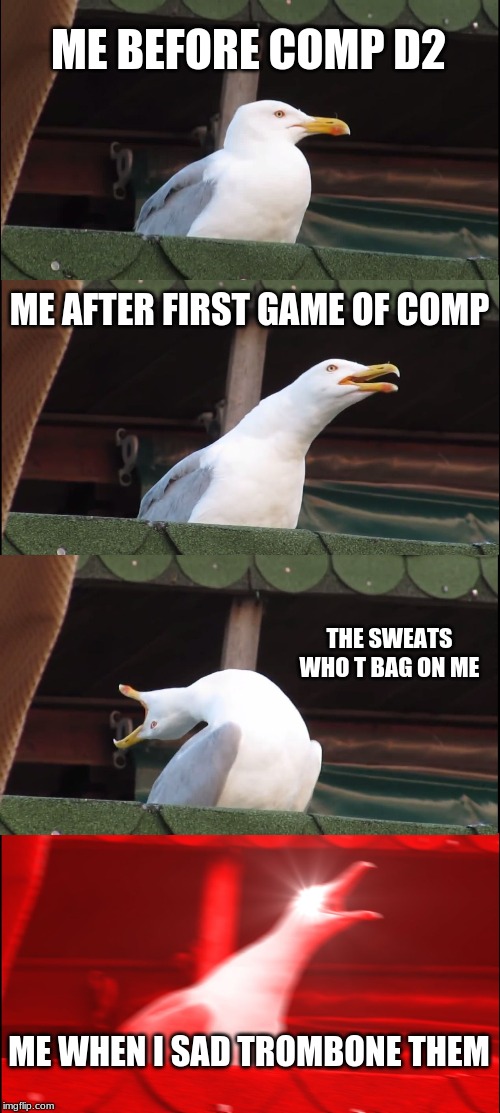 Only D2 players get this | ME BEFORE COMP D2; ME AFTER FIRST GAME OF COMP; THE SWEATS WHO T BAG ON ME; ME WHEN I SAD TROMBONE THEM | image tagged in memes,inhaling seagull,destiny 2,funny | made w/ Imgflip meme maker