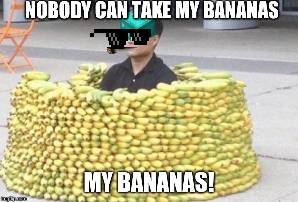 Banana fort | NOBODY CAN TAKE MY BANANAS; MY BANANAS! | image tagged in banana fort | made w/ Imgflip meme maker