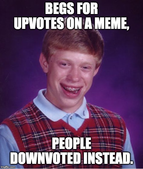 Bad Luck Brian | BEGS FOR UPVOTES ON A MEME, PEOPLE DOWNVOTED INSTEAD. | image tagged in memes,bad luck brian | made w/ Imgflip meme maker